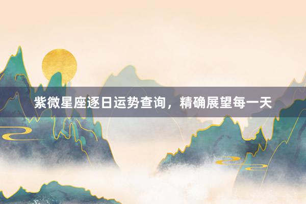 紫微星座逐日运势查询，精确展望每一天