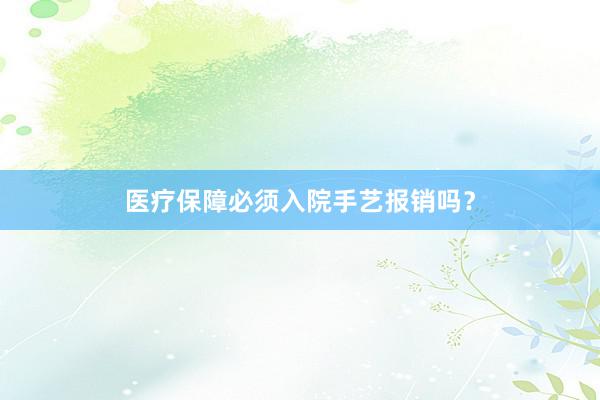 医疗保障必须入院手艺报销吗？