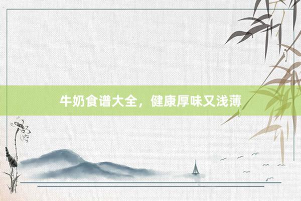 牛奶食谱大全，健康厚味又浅薄