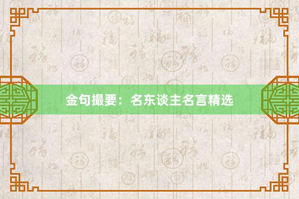 金句撮要：名东谈主名言精选