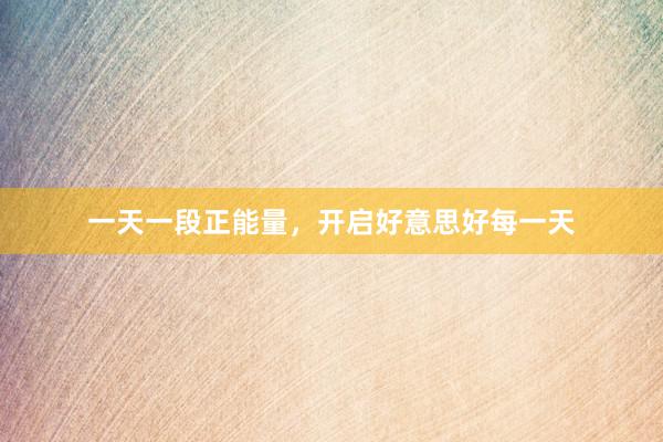 一天一段正能量，开启好意思好每一天